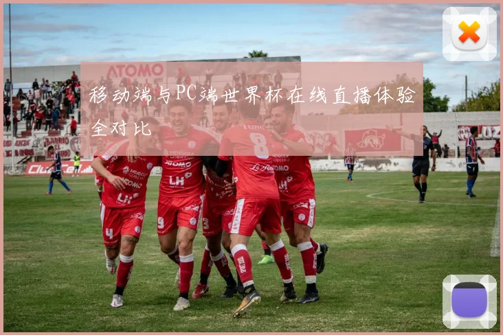 移动端与PC端世界杯在线直播体验全对比