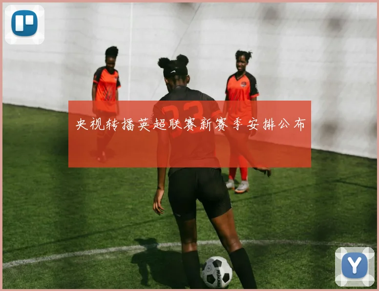 央视转播英超联赛新赛季安排公布