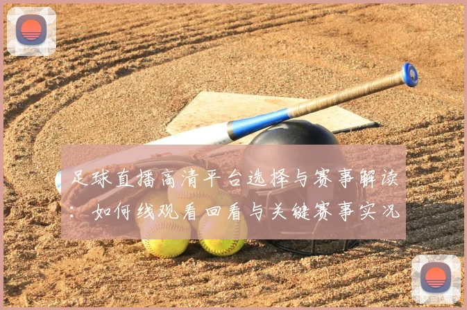 足球直播高清平台选择与赛事解读:如何线观看回看与关键赛事实况