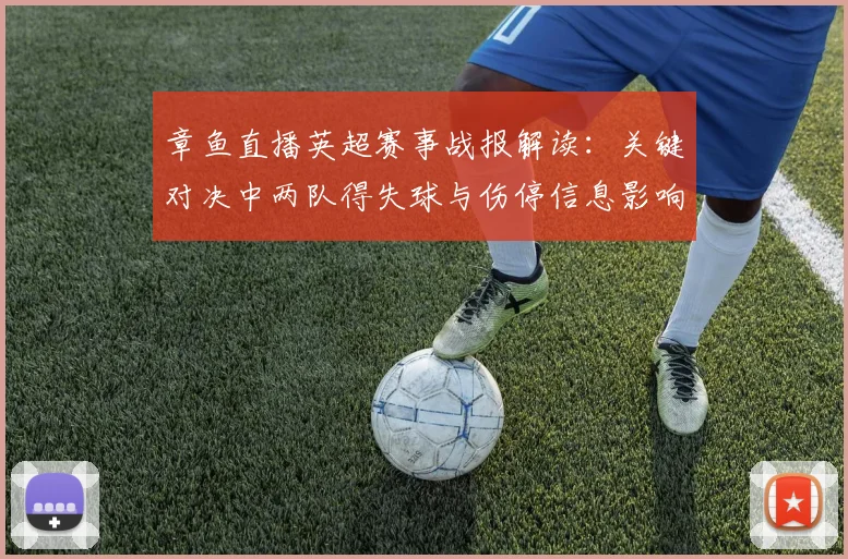 章鱼直播英超赛事战报解读:关键对决中两队得失球与伤停信息影响赛果