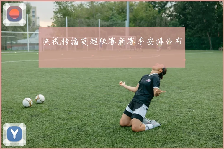 央视转播英超联赛新赛季安排公布